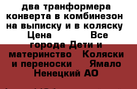 два транформера конверта в комбинезон  на выписку и в коляску › Цена ­ 1 500 - Все города Дети и материнство » Коляски и переноски   . Ямало-Ненецкий АО